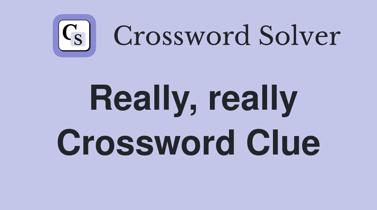 Really, really Crossword Clue Answers Crossword Solver